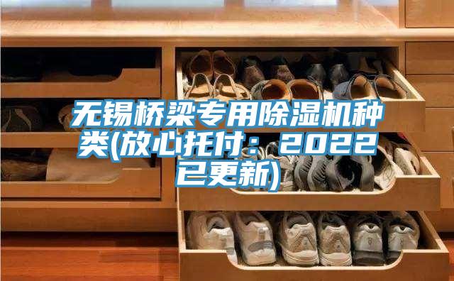 無錫橋梁專用除濕機種類(放心托付：2022已更新)