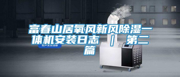 富春山居氧風新風除濕一體機安裝日志 | 第二篇