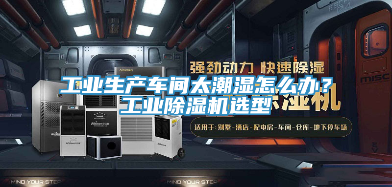 工業(yè)生產(chǎn)車間太潮濕怎么辦？工業(yè)除濕機選型
