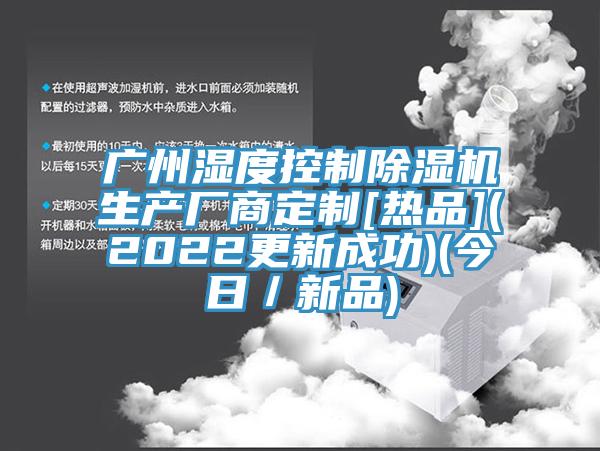 廣州濕度控制除濕機生產廠商定制[熱品](2022更新成功)(今日／新品)