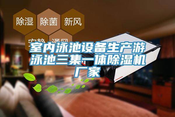 室內泳池設備生產游泳池三集一體除濕機廠家