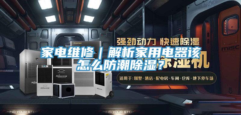 家電維修|解析家用電器該怎么防潮除濕?