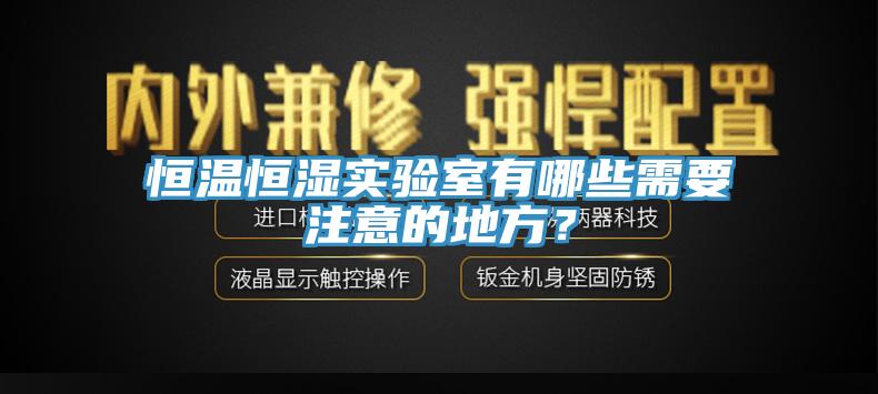 恒溫恒濕實(shí)驗(yàn)室有哪些需要注意的地方?