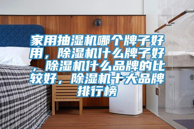 家用抽濕機哪個牌子好用，除濕機什么牌子好，除濕機什么品牌的比較好，除濕機十大品牌排行榜