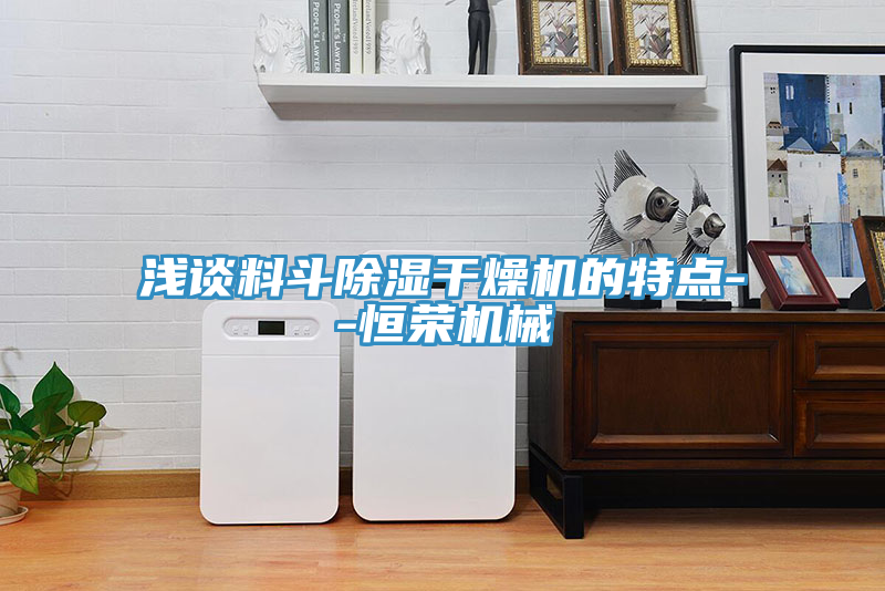 淺談料斗除濕干燥機的特點--恒榮機械