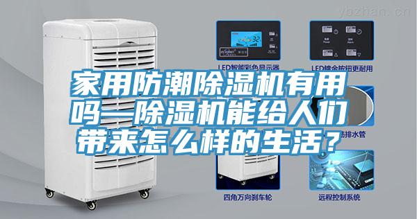家用防潮除濕機(jī)有用嗎—除濕機(jī)能給人們帶來怎么樣的生活？