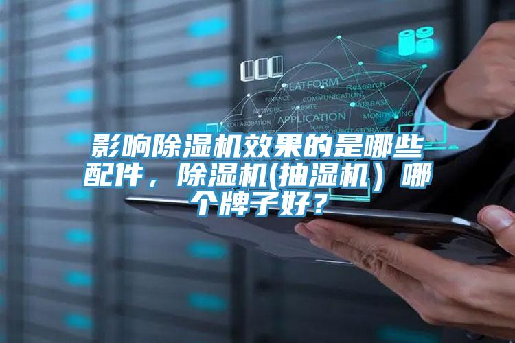 影響除濕機效果的是哪些配件,除濕機(抽濕機)哪個牌子好?