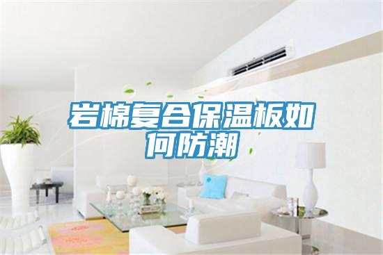 巖棉復合保溫板如何防潮