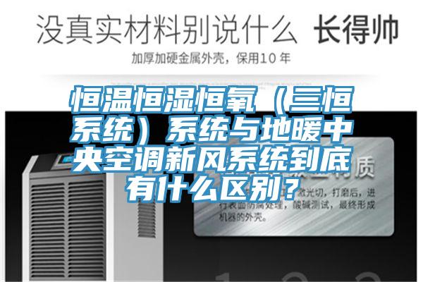 恒溫恒濕恒氧（三恒系統）系統與地暖中央空調新風系統到底有什么區別？