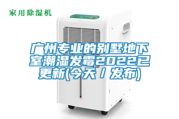 廣州專業(yè)的別墅地下室潮濕發(fā)霉2022已更新(今天/發(fā)布)