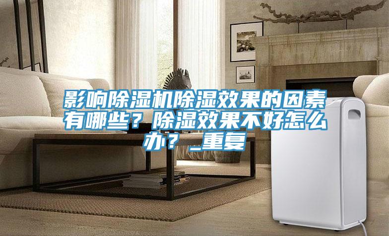 影響除濕機除濕效果的因素有哪些?除濕效果不好怎么辦?_重復