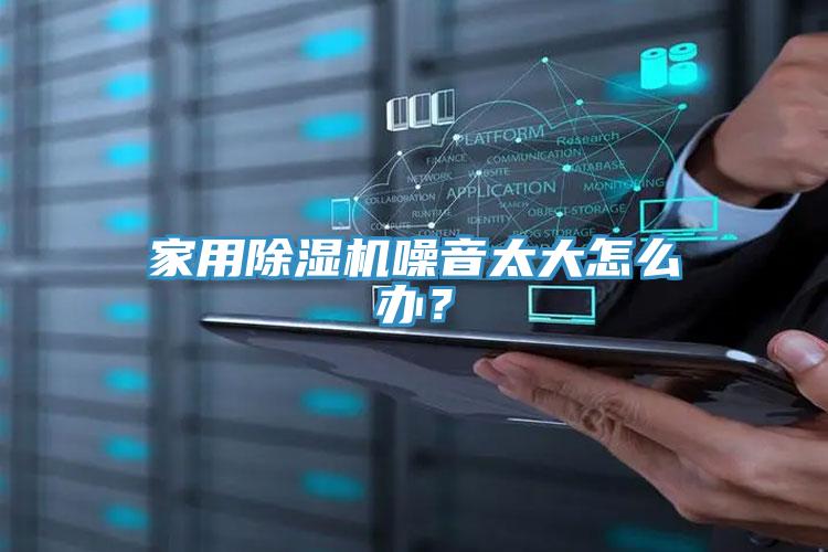 家用除濕機噪音太大怎么辦?