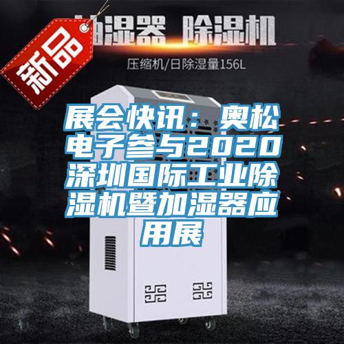 展會(huì)快訊:奧松電子參與2020深圳國際工業(yè)除濕機(jī)暨加濕器應(yīng)用展