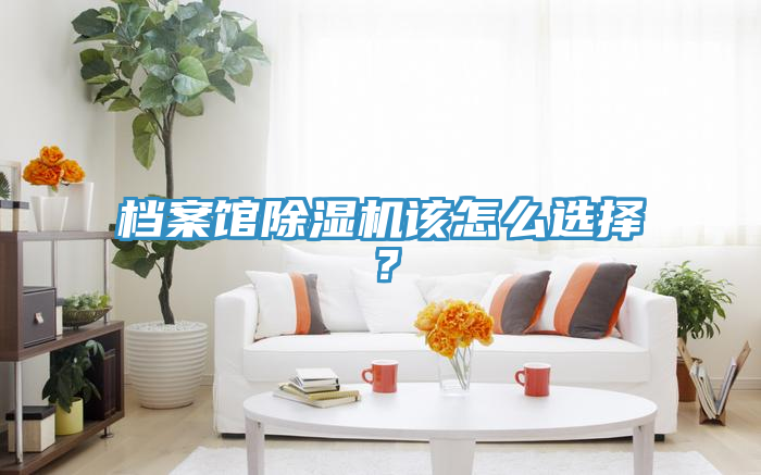 檔案館除濕機該怎么選擇？