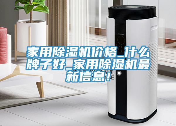 家用除濕機價格_什么牌子好_家用除濕機最新信息！