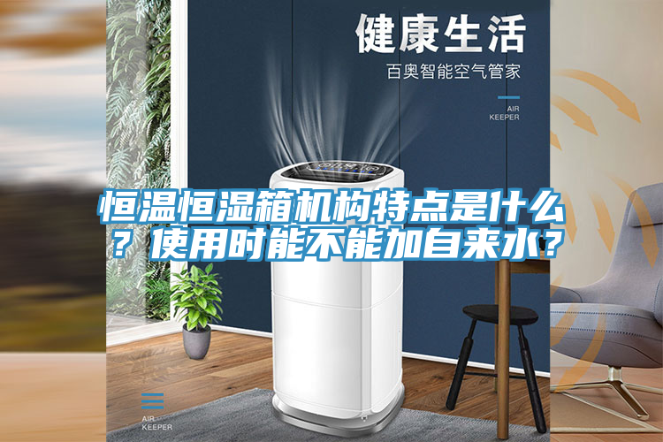 恒溫恒濕箱機構特點是什么?使用時能不能加自來水?