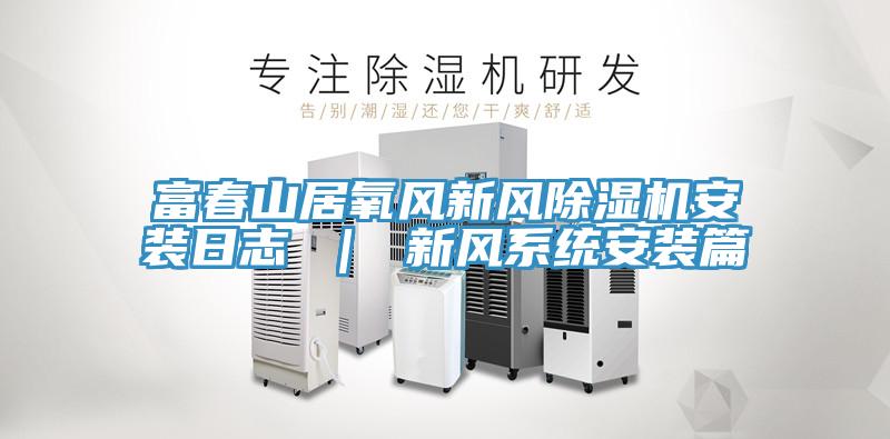 富春山居氧風新風除濕機安裝日志 | 新風系統安裝篇