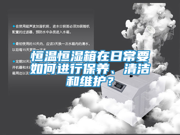恒溫恒濕箱在日常要如何進行保養、清潔和維護?