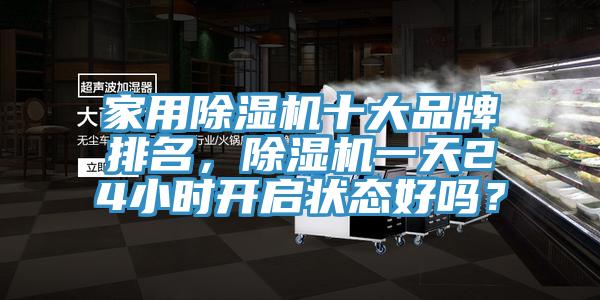 家用除濕機十大品牌排名，除濕機一天24小時開啟狀態好嗎？
