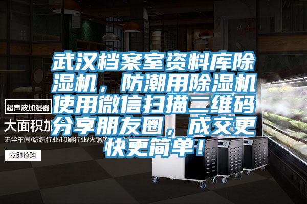 武漢檔案室資料庫除濕機(jī)，防潮用除濕機(jī)使用微信掃描二維碼分享朋友圈，成交更快更簡單！