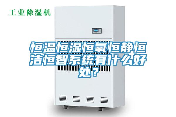 恒溫恒濕恒氧恒靜恒潔恒智系統有什么好處？