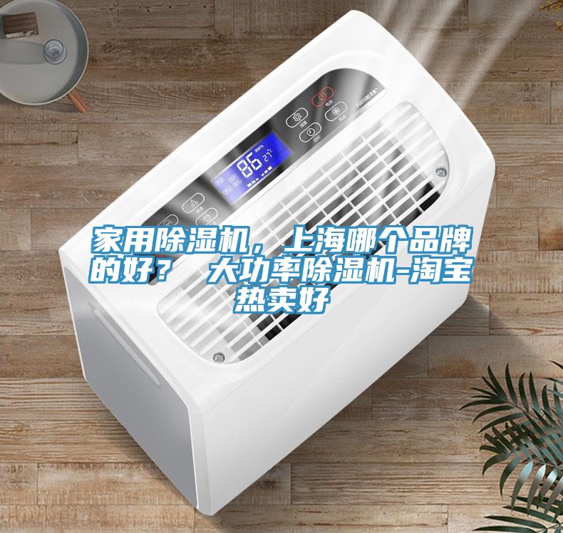 家用除濕機(jī)，上海哪個(gè)品牌的好？ 大功率除濕機(jī)-淘寶熱賣好