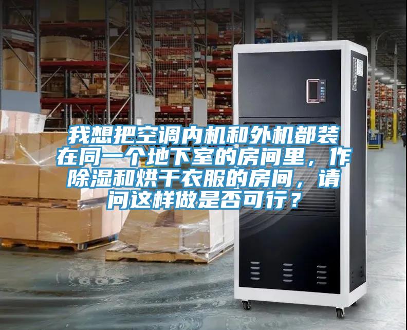 我想把空調(diào)內(nèi)機(jī)和外機(jī)都裝在同一個(gè)地下室的房間里，作除濕和烘干衣服的房間，請(qǐng)問(wèn)這樣做是否可行？