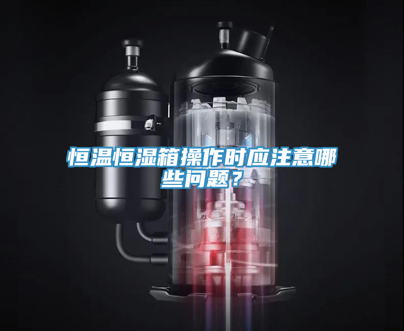 恒溫恒濕箱操作時(shí)應(yīng)注意哪些問題？