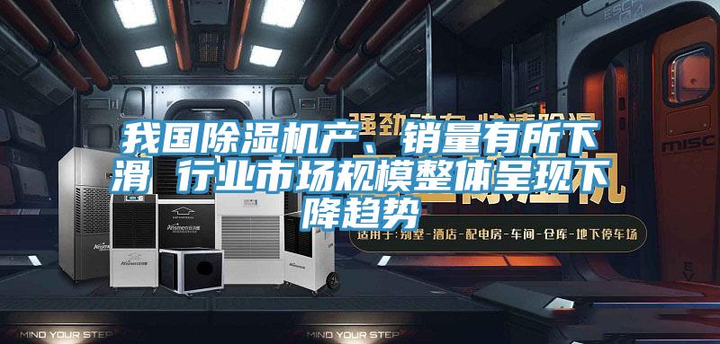 我國(guó)除濕機(jī)產(chǎn)、銷量有所下滑 行業(yè)市場(chǎng)規(guī)模整體呈現(xiàn)下降趨勢(shì)