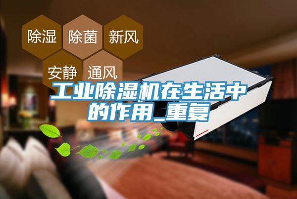 工業(yè)除濕機在生活中的作用_重復(fù)