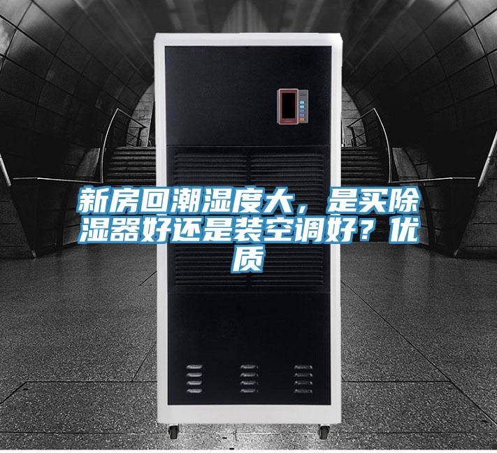新房回潮濕度大，是買除濕器好還是裝空調好？優質