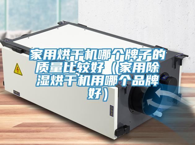 家用烘干機哪個牌子的質(zhì)量比較好（家用除濕烘干機用哪個品牌好）