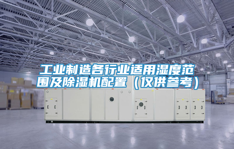 工業制造各行業適用濕度范圍及除濕機配置（僅供參考）