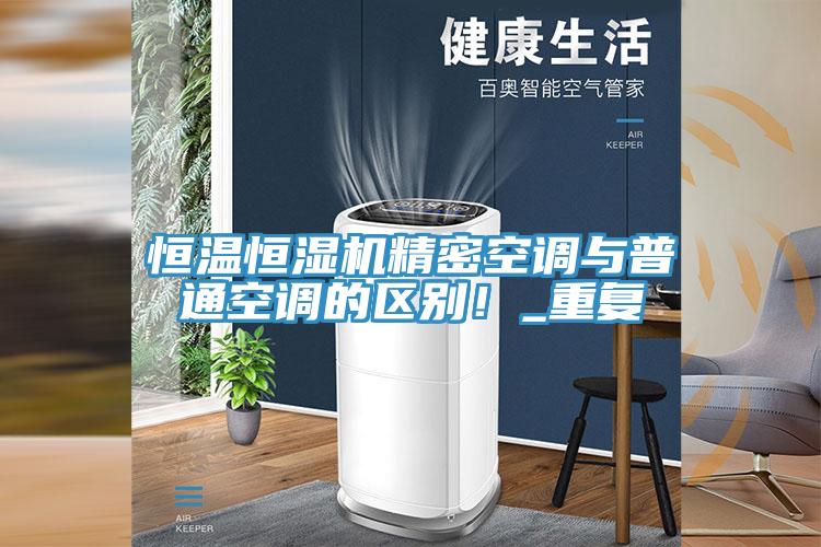 恒溫恒濕機(jī)精密空調(diào)與普通空調(diào)的區(qū)別！_重復(fù)
