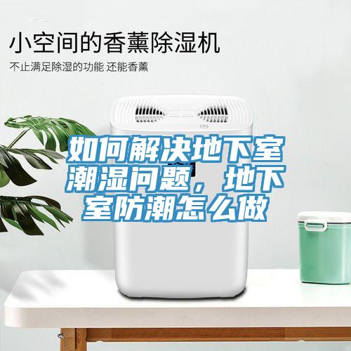 如何解決地下室潮濕問題，地下室防潮怎么做