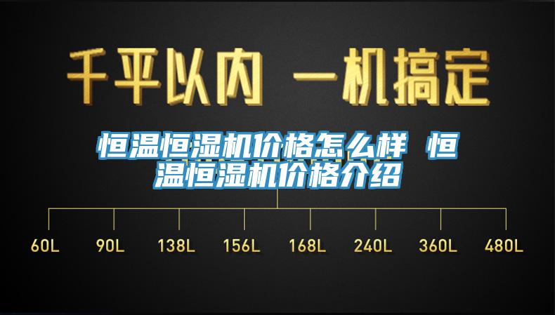 恒溫恒濕機(jī)價(jià)格怎么樣 恒溫恒濕機(jī)價(jià)格介紹