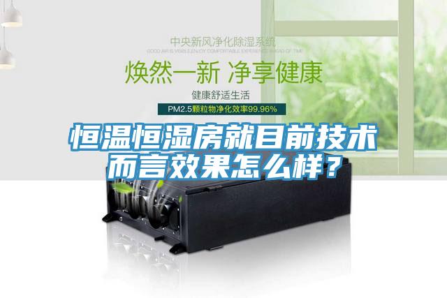 恒溫恒濕房就目前技術而言效果怎么樣?