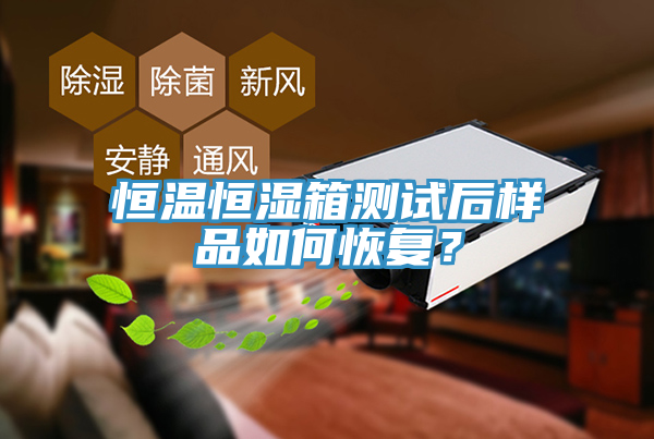 恒溫恒濕箱測試后樣品如何恢復?