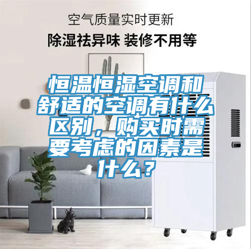 恒溫恒濕空調(diào)和舒適的空調(diào)有什么區(qū)別，購買時(shí)需要考慮的因素是什么？