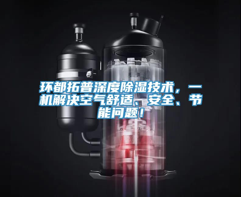 環都拓普深度除濕技術，一機解決空氣舒適、安全、節能問題！