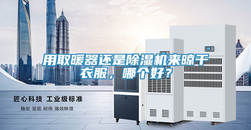 用取暖器還是除濕機來晾干衣服，哪個好？