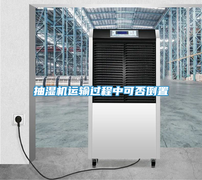 抽濕機(jī)運(yùn)輸過(guò)程中可否倒置