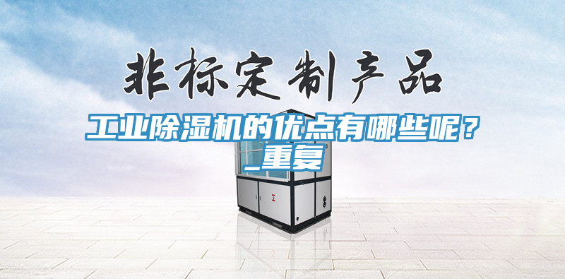 工業(yè)除濕機(jī)的優(yōu)點(diǎn)有哪些呢？_重復(fù)