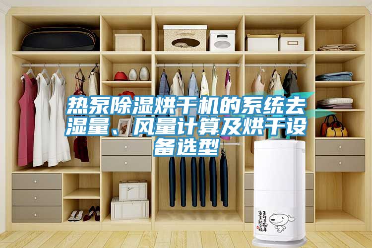 熱泵除濕烘干機的系統去濕量、風量計算及烘干設備選型