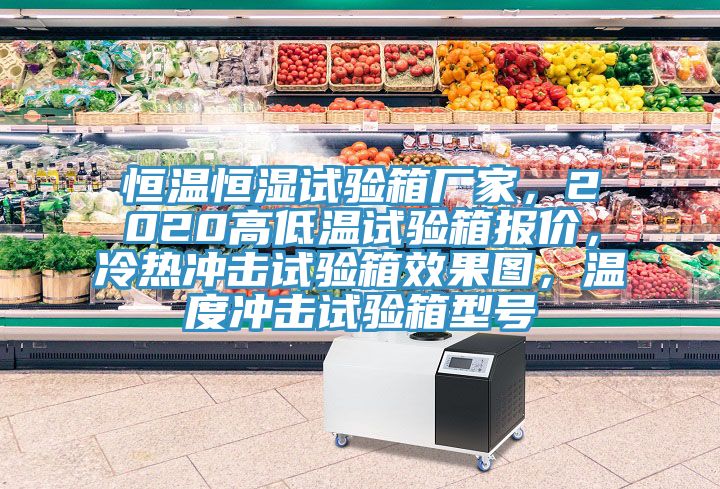 恒溫恒濕試驗(yàn)箱廠(chǎng)家，2020高低溫試驗(yàn)箱報(bào)價(jià)，冷熱沖擊試驗(yàn)箱效果圖，溫度沖擊試驗(yàn)箱型號(hào)