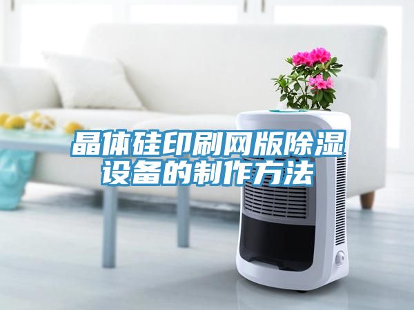 晶體硅印刷網版除濕設備的制作方法