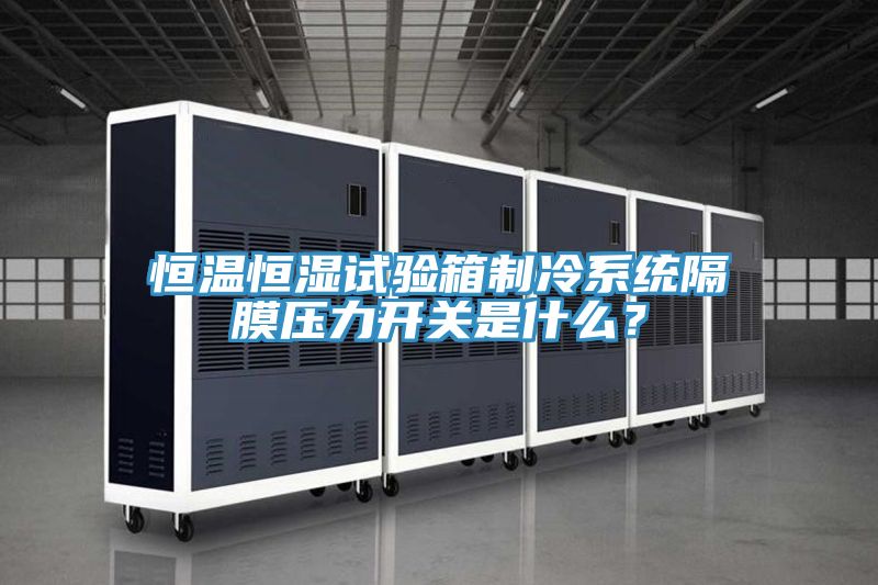 恒溫恒濕試驗箱制冷系統隔膜壓力開關是什么？