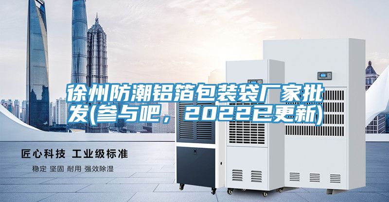徐州防潮鋁箔包裝袋廠家批發(參與吧，2022已更新)