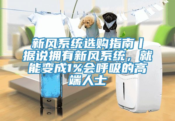 新風系統選購指南丨據說擁有新風系統，就能變成1%會呼吸的高端人士