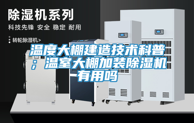 溫度大棚建造技術(shù)科普；溫室大棚加裝除濕機(jī)有用嗎